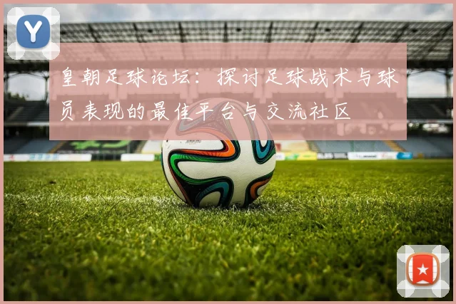 皇朝足球论坛：探讨足球战术与球员表现的最佳平台与交流社区