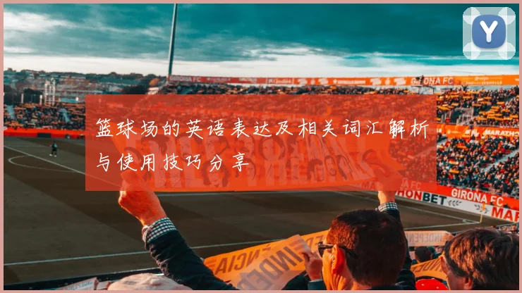篮球场的英语表达及相关词汇解析与使用技巧分享