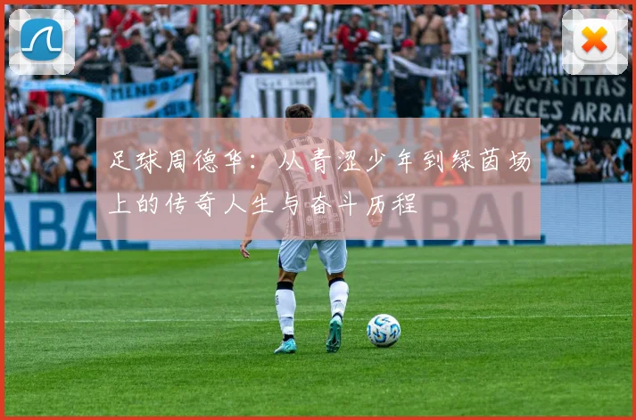 足球周德华：从青涩少年到绿茵场上的传奇人生与奋斗历程
