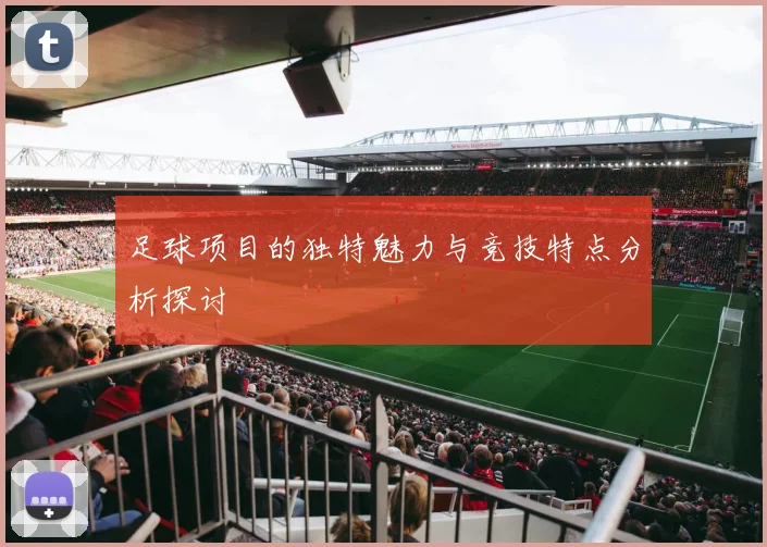 足球项目的独特魅力与竞技特点分析探讨