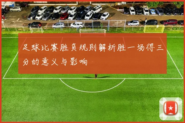 足球比赛胜负规则解析胜一场得三分的意义与影响